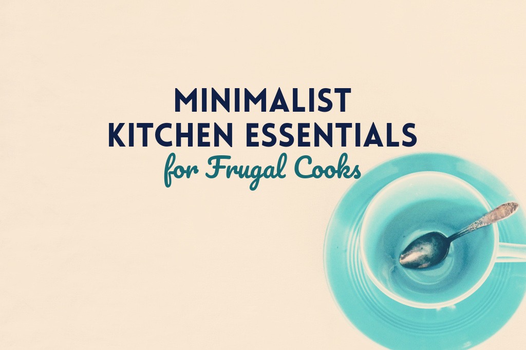 Minimalist Kitchen Essentials for Frugal Cooks by PositivelyFrugal.com