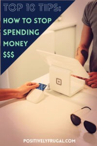 How To Stop Spending Money: 10 Actionable Tips - Positively Frugal